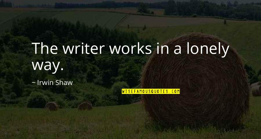 Sheftall House Quotes By Irwin Shaw: The writer works in a lonely way.