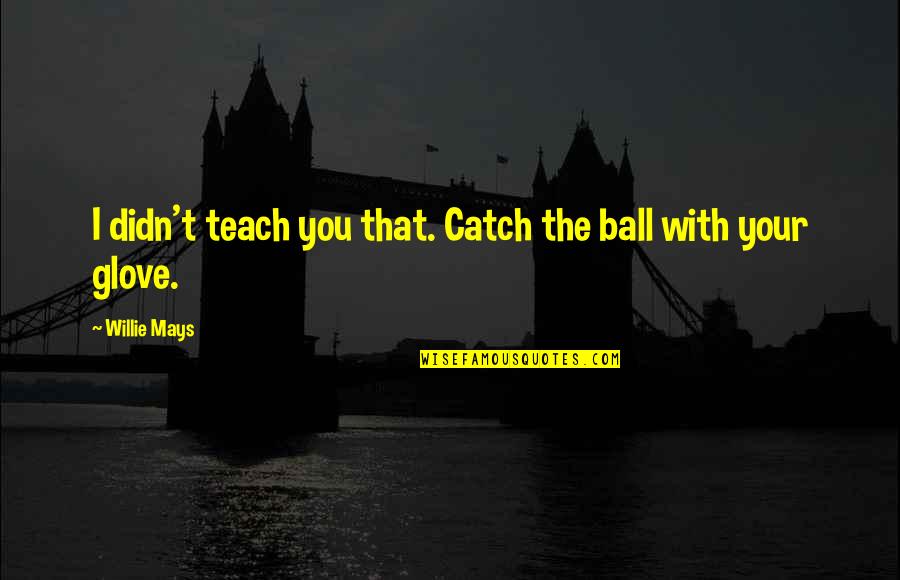Sheindlin Pronounce Quotes By Willie Mays: I didn't teach you that. Catch the ball