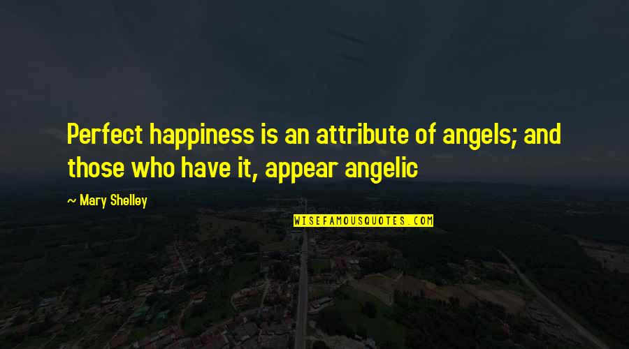 Shelley Mary Quotes By Mary Shelley: Perfect happiness is an attribute of angels; and