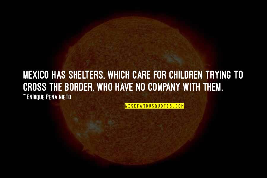 Shelters Quotes By Enrique Pena Nieto: Mexico has shelters, which care for children trying