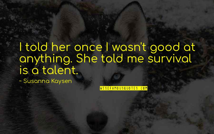 She'n'her Quotes By Susanna Kaysen: I told her once I wasn't good at