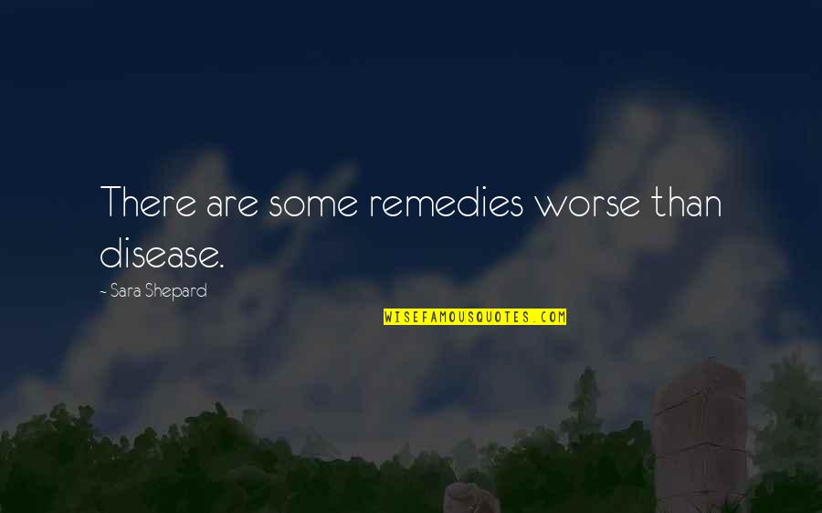 Shepard Quotes By Sara Shepard: There are some remedies worse than disease.