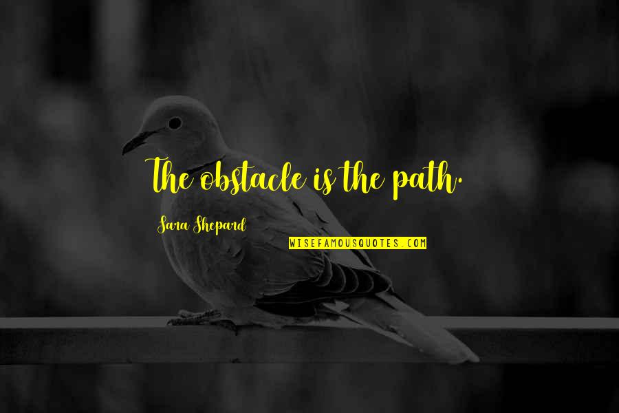 Shepard Quotes By Sara Shepard: The obstacle is the path.