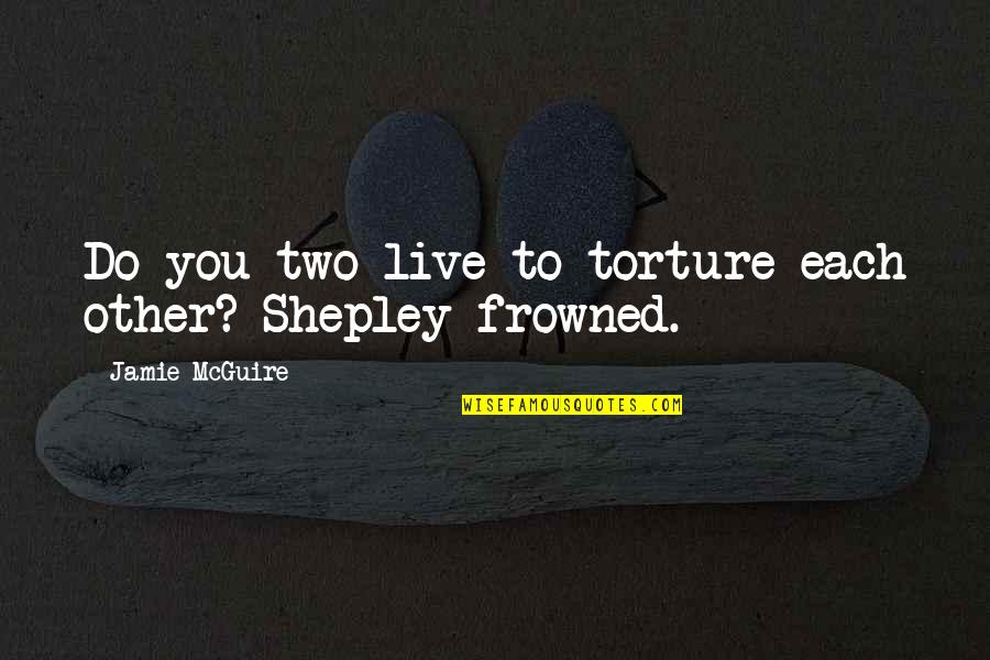 Shepley's Quotes By Jamie McGuire: Do you two live to torture each other?