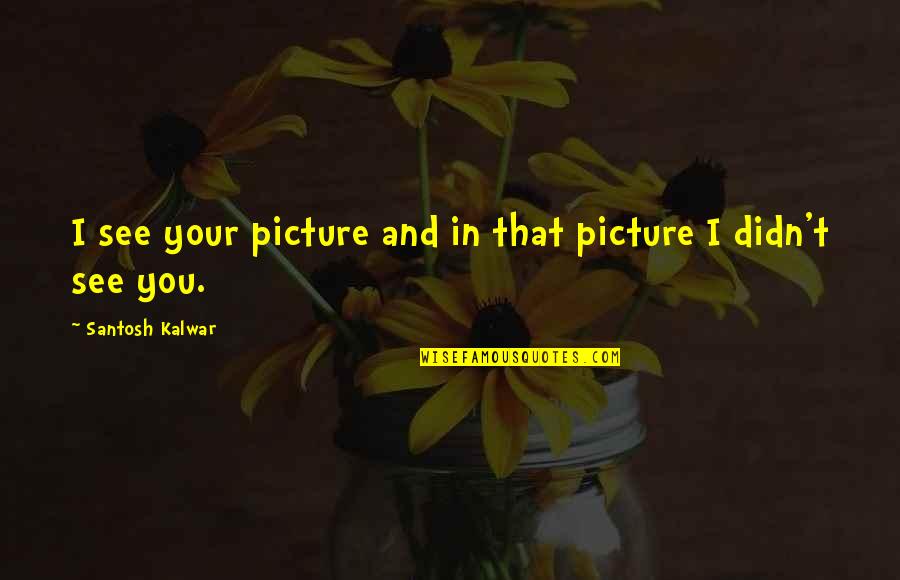Sherin And Lodgen Quotes By Santosh Kalwar: I see your picture and in that picture