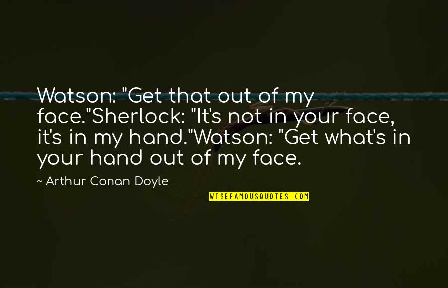 Sherlock And Watson Quotes By Arthur Conan Doyle: Watson: "Get that out of my face."Sherlock: "It's