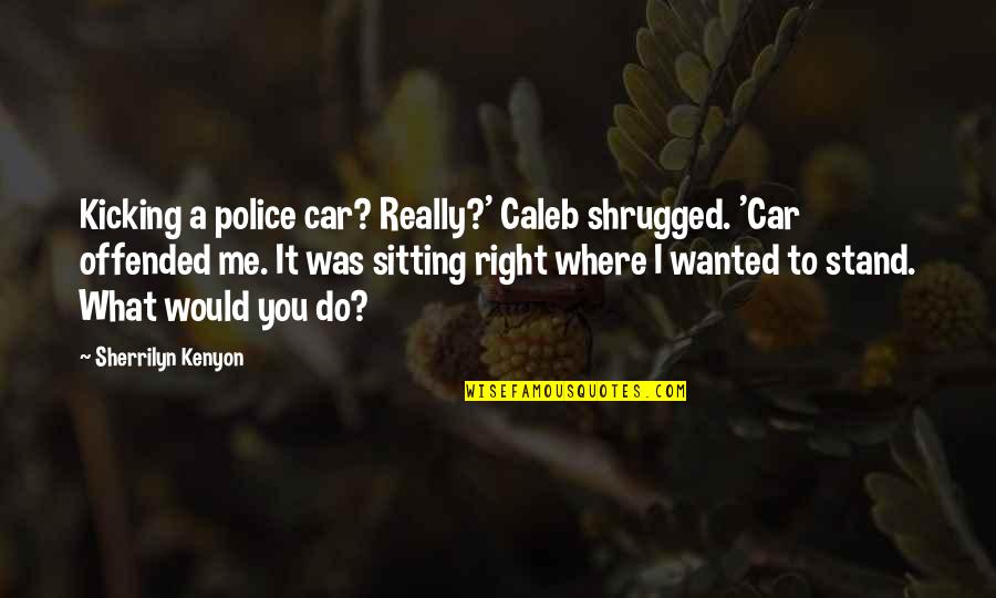 Sherrilyn Kenyon Funny Quotes By Sherrilyn Kenyon: Kicking a police car? Really?' Caleb shrugged. 'Car