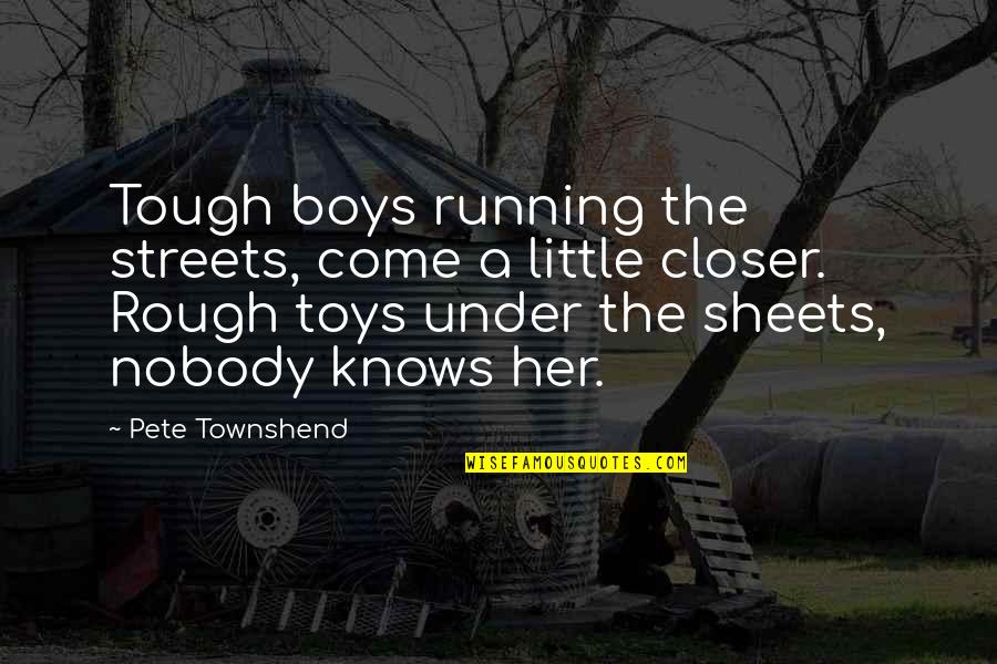 Sheryle Atchison Quotes By Pete Townshend: Tough boys running the streets, come a little