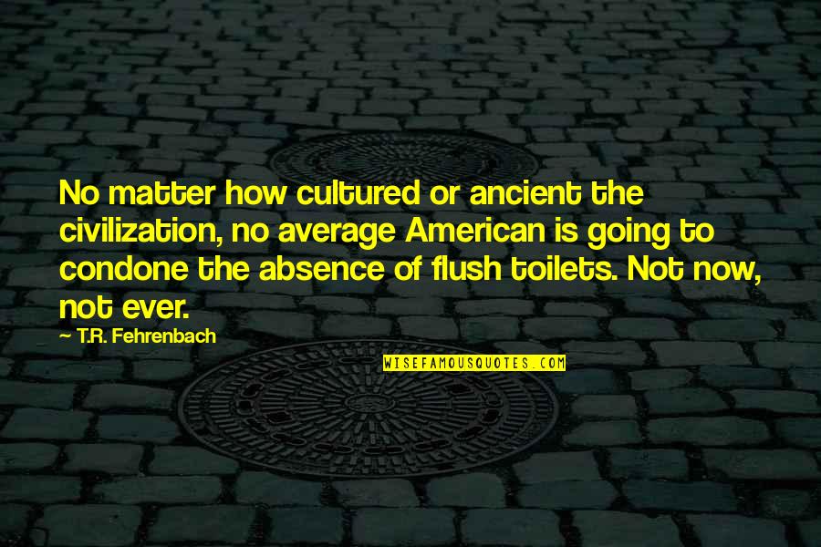 Sheryn Quotes By T.R. Fehrenbach: No matter how cultured or ancient the civilization,