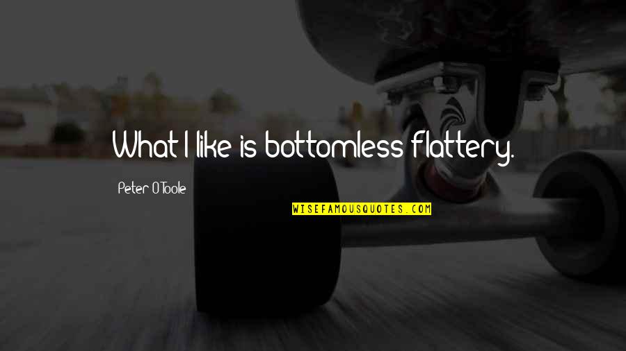 Shes Strong But Shes Tired Quotes By Peter O'Toole: What I like is bottomless flattery.