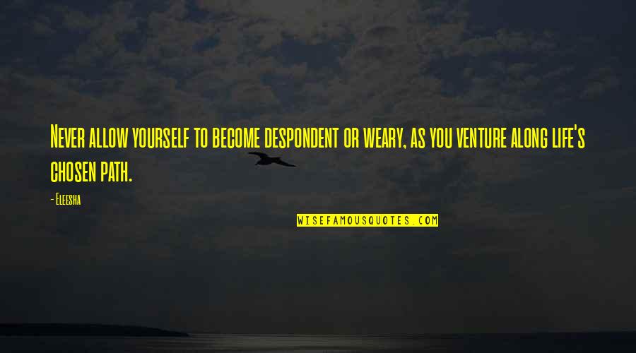 Sheth Quotes By Eleesha: Never allow yourself to become despondent or weary,