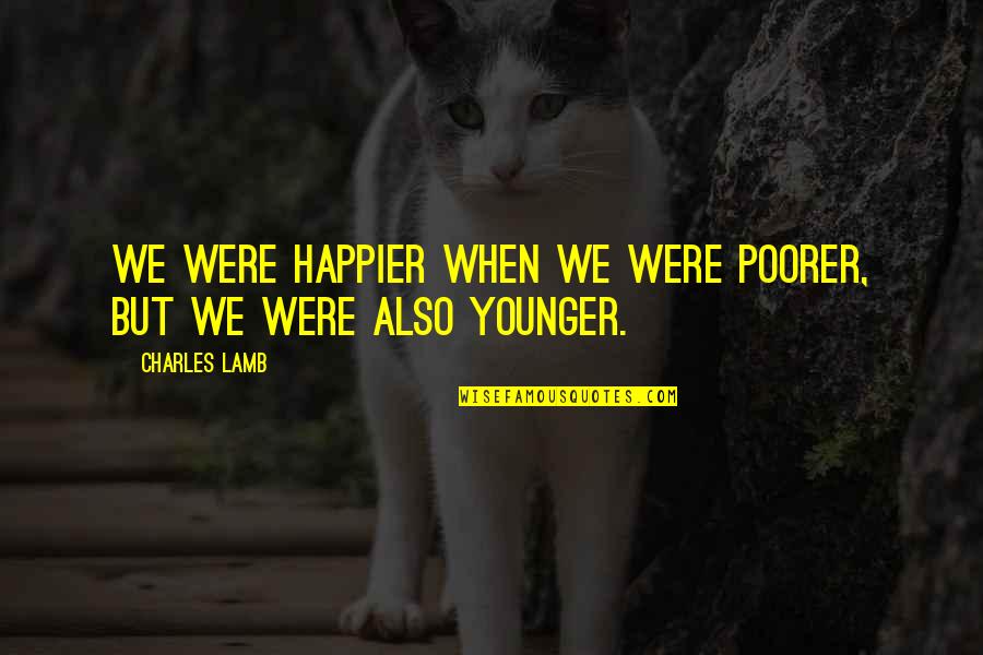 Shethar Quotes By Charles Lamb: We were happier when we were poorer, but