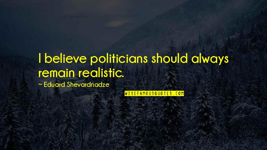 Shevardnadze's Quotes By Eduard Shevardnadze: I believe politicians should always remain realistic.