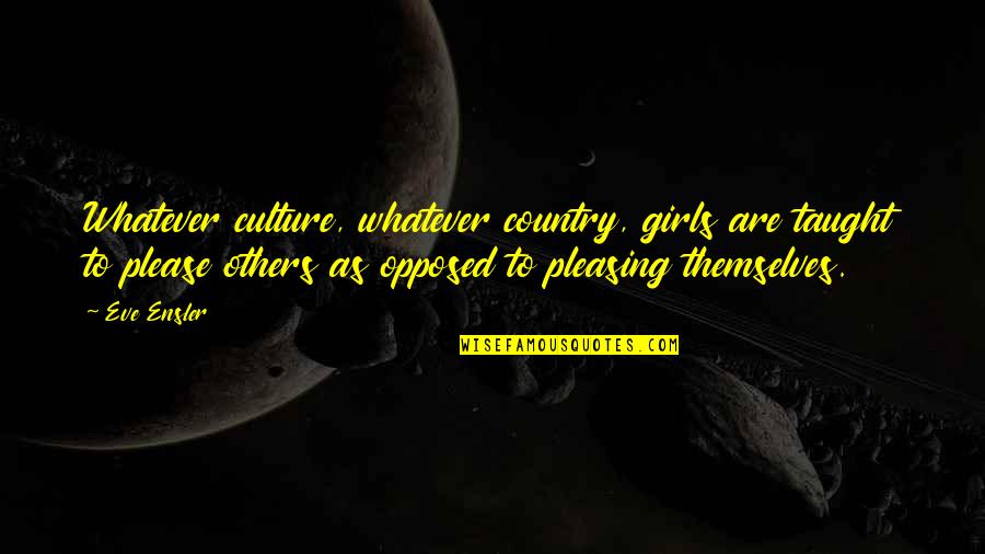 Shevelle Nvg Quotes By Eve Ensler: Whatever culture, whatever country, girls are taught to