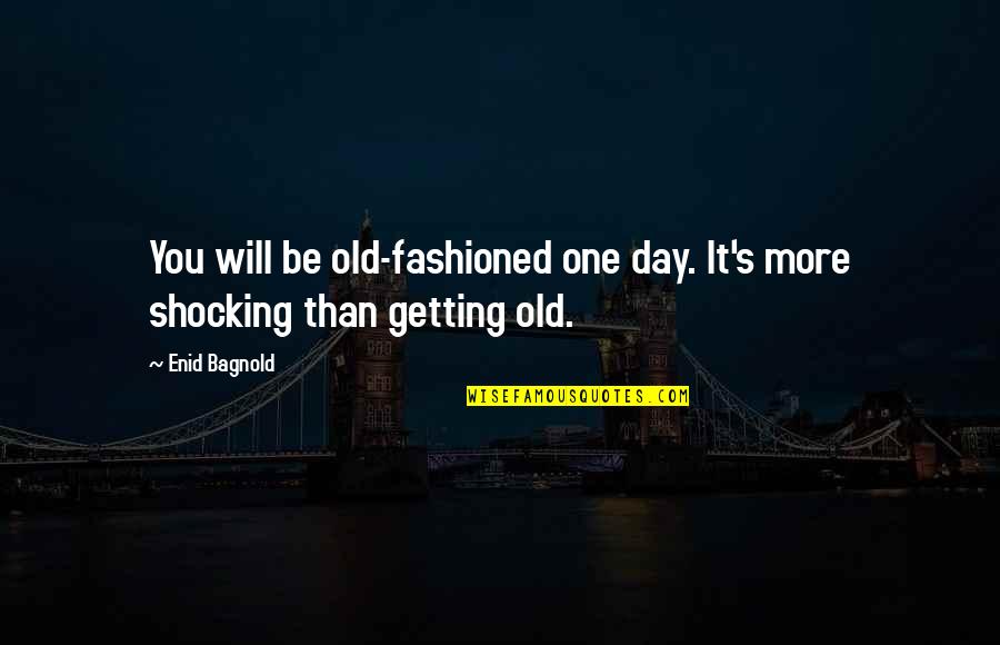 Shiba Yoshimasa Quotes By Enid Bagnold: You will be old-fashioned one day. It's more