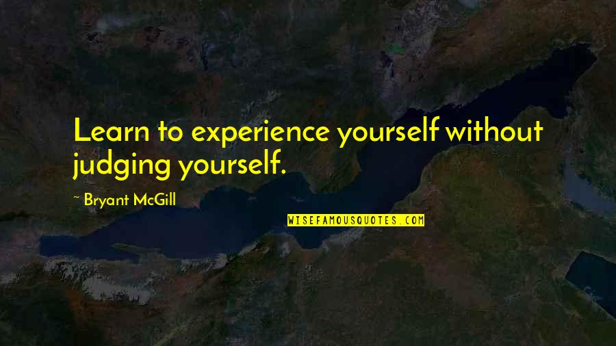 Shibutani Maia Quotes By Bryant McGill: Learn to experience yourself without judging yourself.