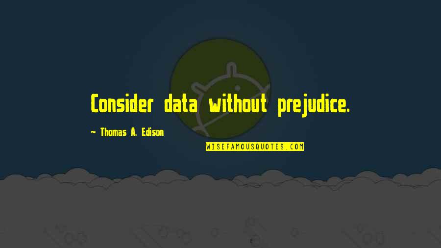 Shifting Priorities Quotes By Thomas A. Edison: Consider data without prejudice.