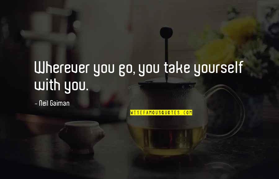 Shimotsukare Quotes By Neil Gaiman: Wherever you go, you take yourself with you.