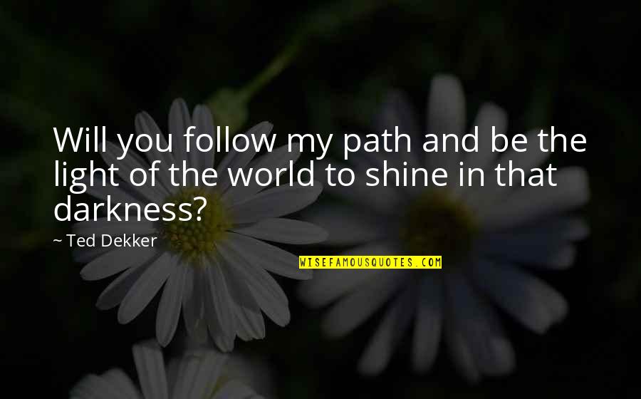 Shine And Light Quotes By Ted Dekker: Will you follow my path and be the