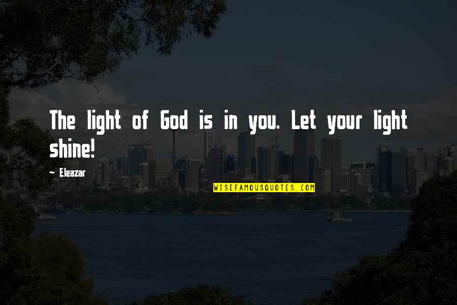 Shine The Light Quotes By Eleazar: The light of God is in you. Let