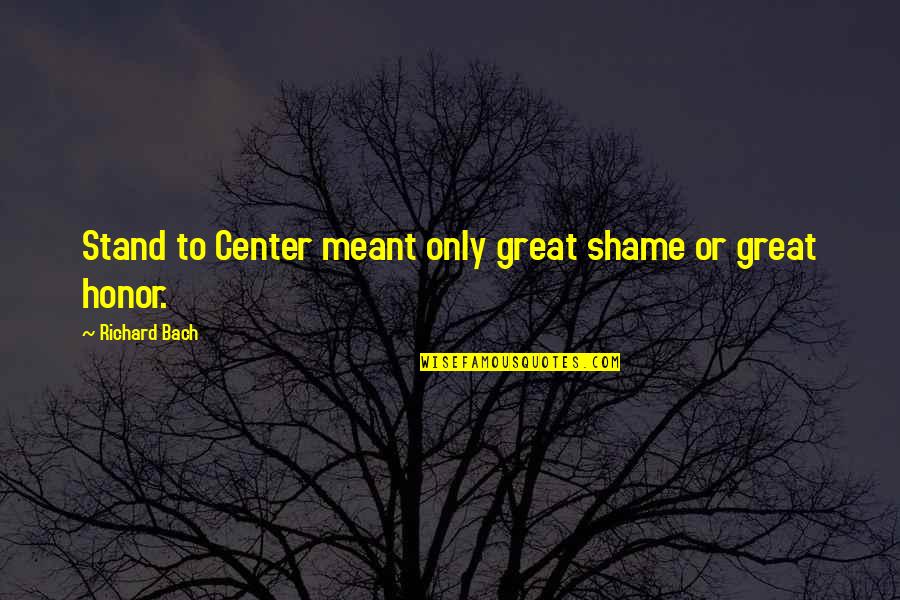 Shinjo Ito Quotes By Richard Bach: Stand to Center meant only great shame or