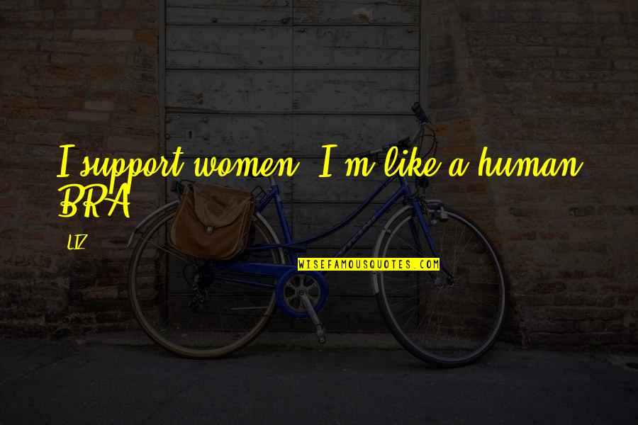 Shirish Patel Quotes By LIZ: I support women. I'm like a human BRA.