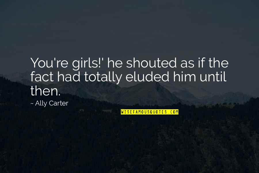 Shirshov Institute Quotes By Ally Carter: You're girls!' he shouted as if the fact