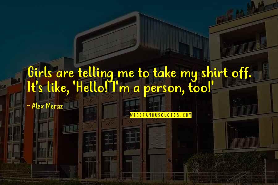 Shirt It Quotes By Alex Meraz: Girls are telling me to take my shirt