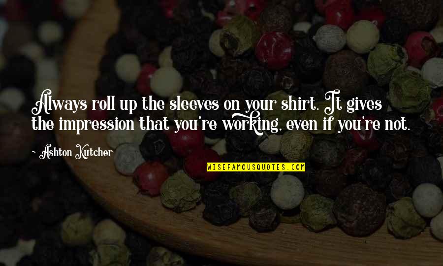 Shirt It Quotes By Ashton Kutcher: Always roll up the sleeves on your shirt.