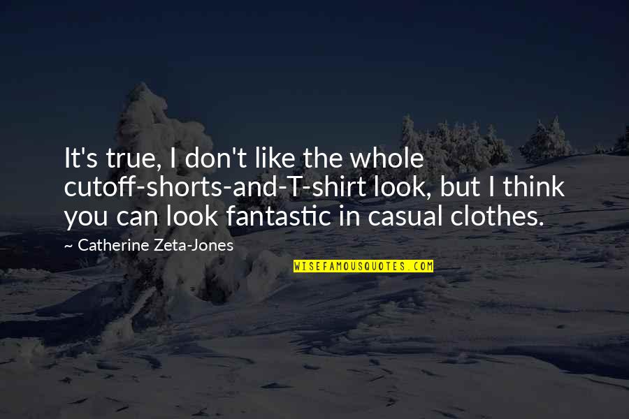 Shirt It Quotes By Catherine Zeta-Jones: It's true, I don't like the whole cutoff-shorts-and-T-shirt