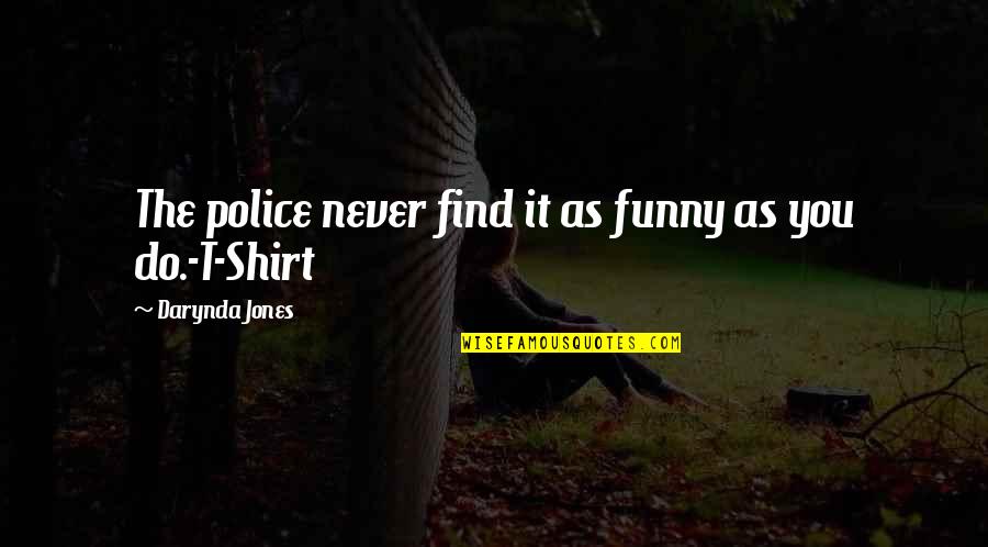 Shirt It Quotes By Darynda Jones: The police never find it as funny as