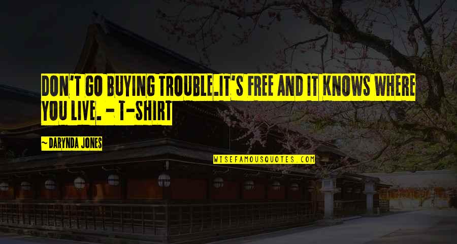 Shirt It Quotes By Darynda Jones: DON'T GO BUYING TROUBLE.IT'S FREE AND IT KNOWS