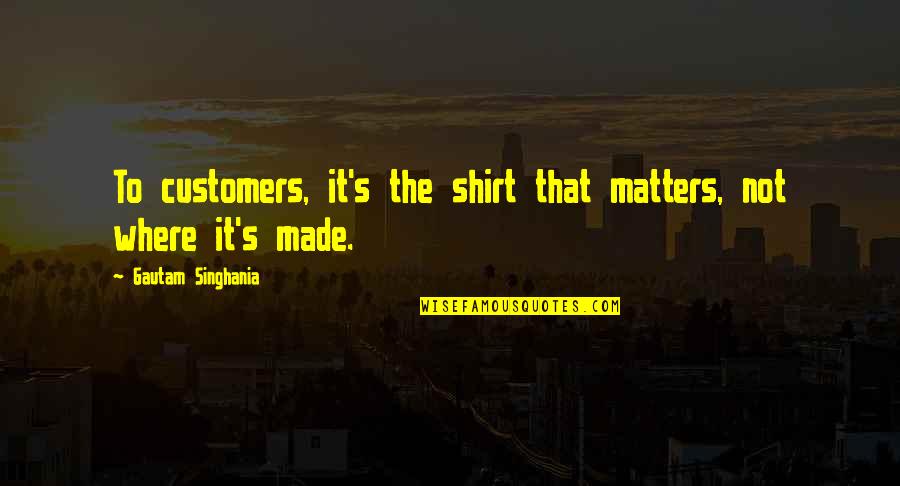 Shirt It Quotes By Gautam Singhania: To customers, it's the shirt that matters, not