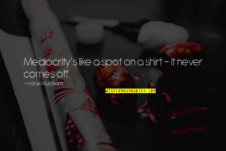 Shirt It Quotes By Haruki Murakami: Mediocrity's like a spot on a shirt -