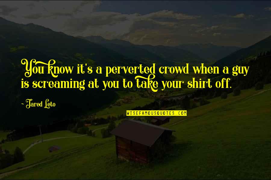 Shirt It Quotes By Jared Leto: You know it's a perverted crowd when a