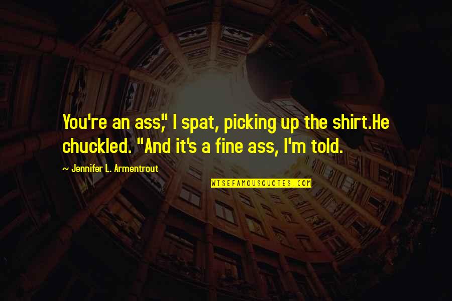 Shirt It Quotes By Jennifer L. Armentrout: You're an ass," I spat, picking up the