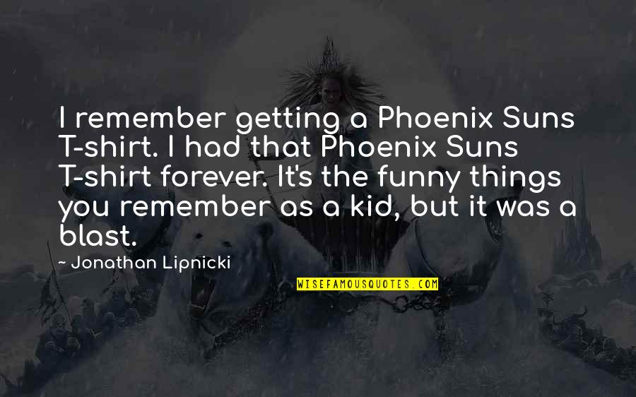 Shirt It Quotes By Jonathan Lipnicki: I remember getting a Phoenix Suns T-shirt. I