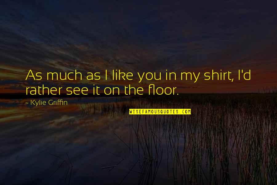 Shirt It Quotes By Kylie Griffin: As much as I like you in my