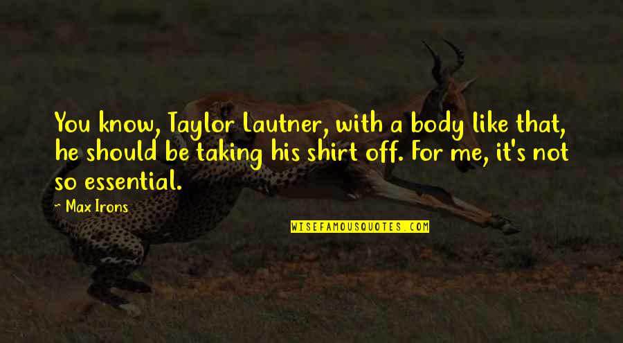 Shirt It Quotes By Max Irons: You know, Taylor Lautner, with a body like