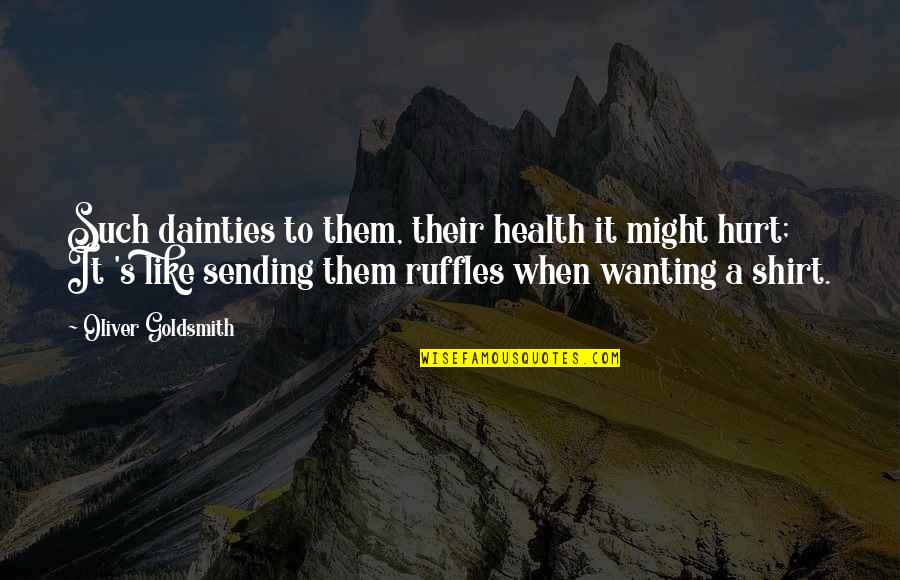 Shirt It Quotes By Oliver Goldsmith: Such dainties to them, their health it might
