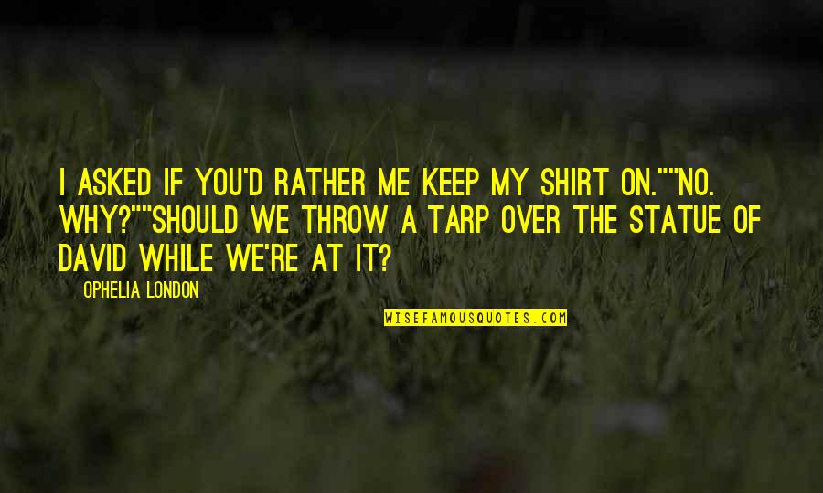 Shirt It Quotes By Ophelia London: I asked if you'd rather me keep my