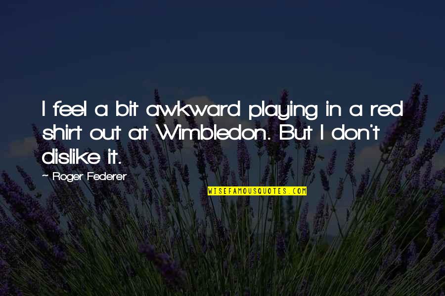 Shirt It Quotes By Roger Federer: I feel a bit awkward playing in a