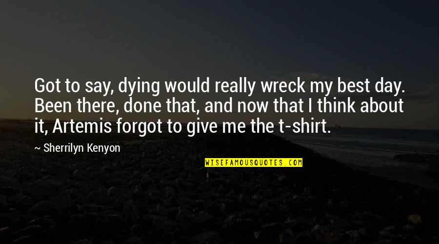 Shirt It Quotes By Sherrilyn Kenyon: Got to say, dying would really wreck my