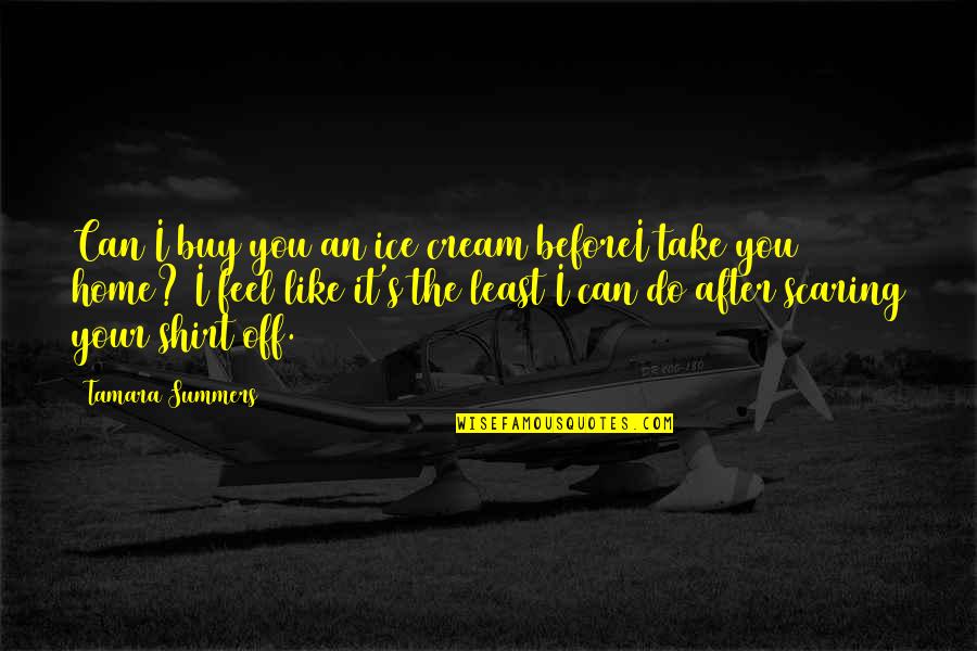 Shirt It Quotes By Tamara Summers: Can I buy you an ice cream beforeI