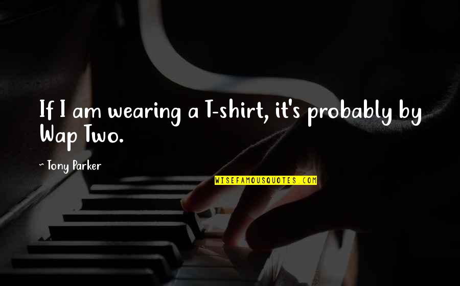 Shirt It Quotes By Tony Parker: If I am wearing a T-shirt, it's probably