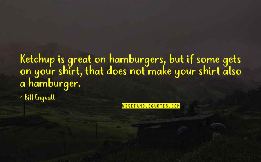 Shirt Quotes By Bill Engvall: Ketchup is great on hamburgers, but if some