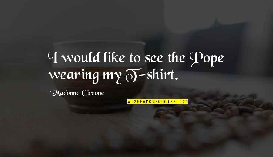 Shirt Quotes By Madonna Ciccone: I would like to see the Pope wearing