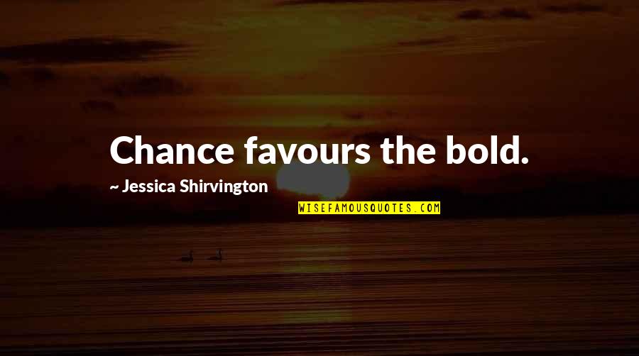 Shirvington Jessica Quotes By Jessica Shirvington: Chance favours the bold.