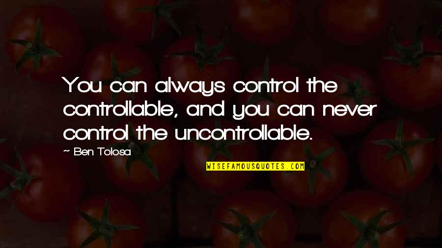 Shlump Lord Quotes By Ben Tolosa: You can always control the controllable, and you