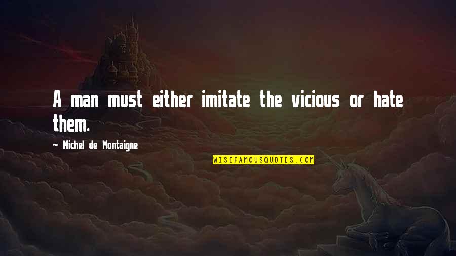 Shlump Lord Quotes By Michel De Montaigne: A man must either imitate the vicious or